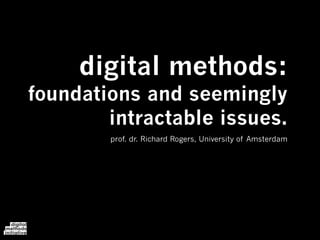 digital methods:
foundations and seemingly
        intractable issues.
        prof. dr. Richard Rogers, University of Amsterdam
 