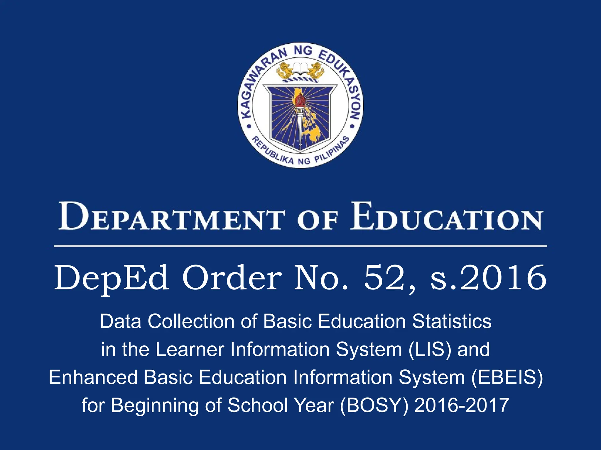 38
DepEd Order No. 52, s.2016
Data Collection of Basic Education Statistics
in the Learner Information System (LIS) and
Enhanced Basic Education Information System (EBEIS)
for Beginning of School Year (BOSY) 2016-2017
 
