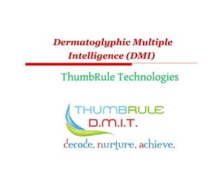 Dermatoglyphic Multiple
Intelligence (DMI)
ThumbRule TechnologiesThumbRule TechnologiesThumbRule TechnologiesThumbRule Technologies
 