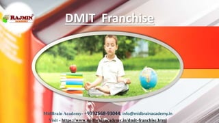 DMIT Franchise
MidBrain Academy- +9192568-93044, info@midbrainacademy.in
Visit - https://www.midbrainacademy.in/dmit-franchise.html
 