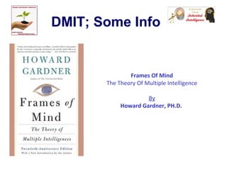 DMIT; Some Info
Frames Of Mind
The Theory Of Multiple Intelligence
By
Howard Gardner, PH.D.
 