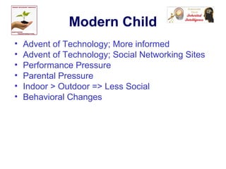 Modern Child
• Advent of Technology; More informed
• Advent of Technology; Social Networking Sites
• Performance Pressure
• Parental Pressure
• Indoor > Outdoor => Less Social
• Behavioral Changes
 