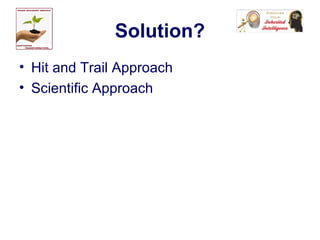 Solution?
• Hit and Trail Approach
• Scientific Approach
 