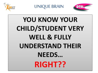 UNIQUE BRAIN
YOU KNOW YOUR
CHILD/STUDENT VERY
WELL & FULLY
UNDERSTAND THEIR
NEEDS…
RIGHT??
 