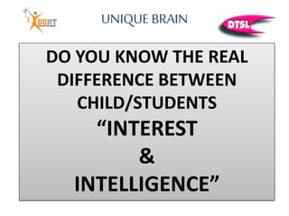 UNIQUE BRAIN
DO YOU KNOW THE REAL
DIFFERENCE BETWEEN
CHILD/STUDENTS
“INTEREST
&
INTELLIGENCE”
 