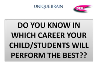UNIQUE BRAIN
DO YOU KNOW IN
WHICH CAREER YOUR
CHILD/STUDENTS WILL
PERFORM THE BEST??
 