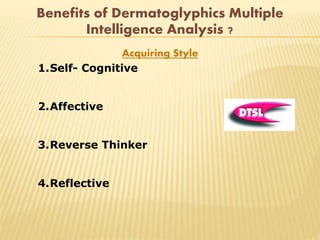 Benefits of Dermatoglyphics Multiple
Intelligence Analysis ?
Acquiring Style
1.Self- Cognitive
2.Affective
3.Reverse Thinker
4.Reflective
 