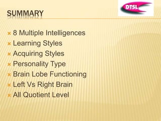 SUMMARY
 8 Multiple Intelligences
 Learning Styles
 Acquiring Styles
 Personality Type
 Brain Lobe Functioning
 Left Vs Right Brain
 All Quotient Level
 