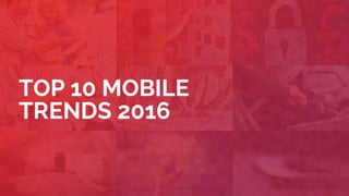 TOP 10 TRENDS
FOR WINNERS
IN MOBILE 2016
 