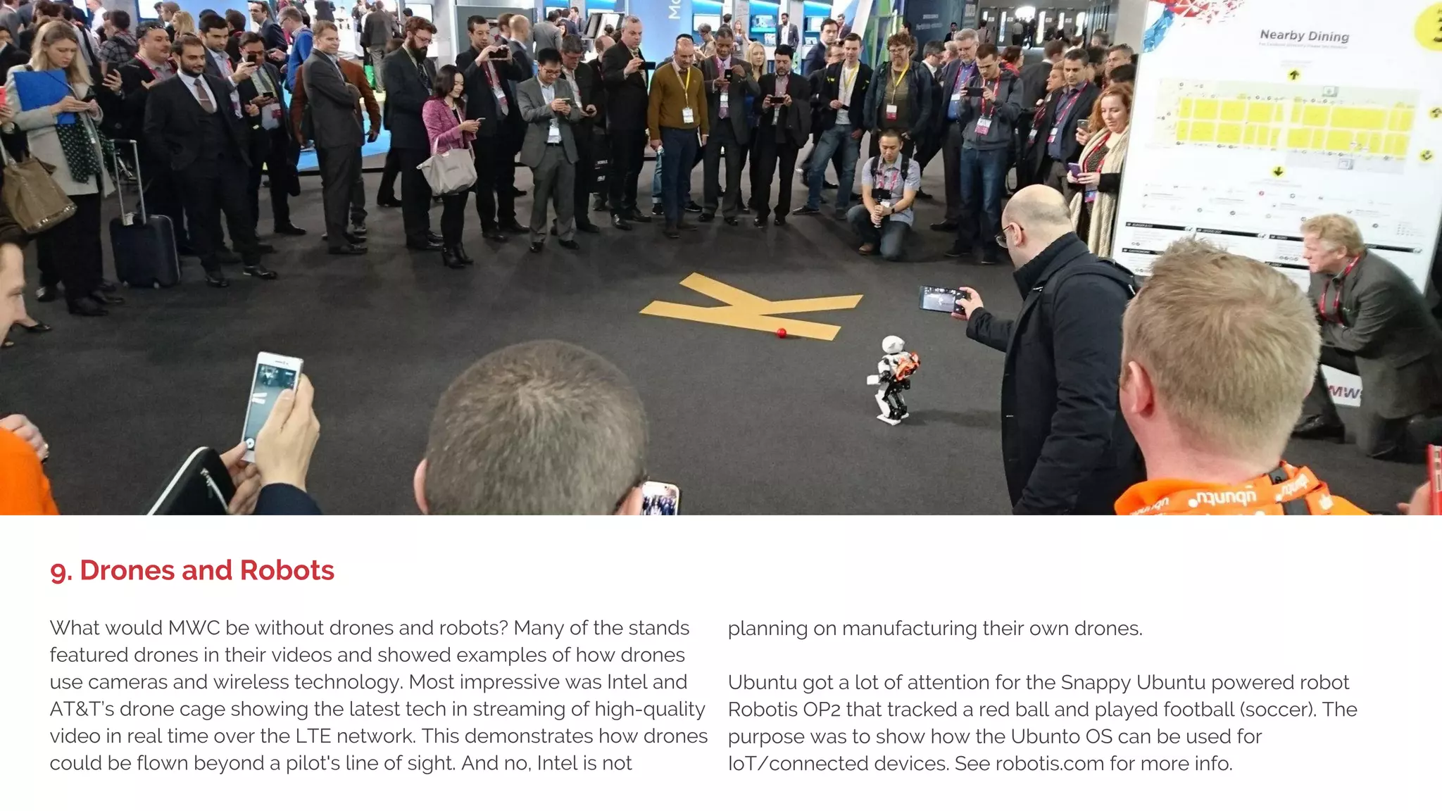 1. BIG DEVICE LAUNCHES,
LITTLE EXCITEMENT
The side event 4YFN for start-ups was bigger, bolder and better with
many start-ups choosing to go there instead of the big venue. Some of
our favorites were Anagog SDK using the phone’s sensors to predict a
user’s status and behavior when e.g. parking their car; Sleeprate
Mobile app and services helping users to sleep better through the use
of wearables and support from experts; MicroBlink
Next generation of OCR technology to integrate in apps;
CartoDB Insights from location data for data-driven visualizations;
Apptimize Pre-launching new apps for feedback and simplifying A/B
testing; ComfyLight Light bulbs with sensors that improve home
security; Semseye Retail footfall and shopping behavior tracking and
analytics; Multipass Future payments for transportation and access
control combining wearables and cloud. And 400+ other start-ups
that we missed...
8. Thriving Mobile Start-Up Community
 