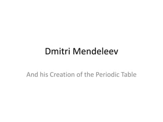Dmitri Mendeleev
And his Creation of the Periodic Table
 