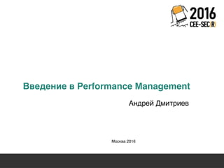 19 Международная конференция
по вопросам качества ПО
sqadays.com
Андрей Дмитриев
Москва 2016
Введение в Performance Management
 