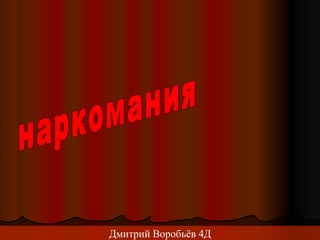 наркомания Дмитрий Воробьёв 4Д 