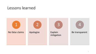 Lessons learned
No false claims
1
Apologize
2
Explain
mitigation
3
Be transparent
4
7
 