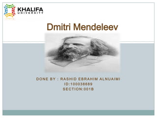 Dmitri Mendeleev




DONE BY : RASHID EBRAHIM ALNUAIMI
           ID:100038689
           SECTION:001B
 
