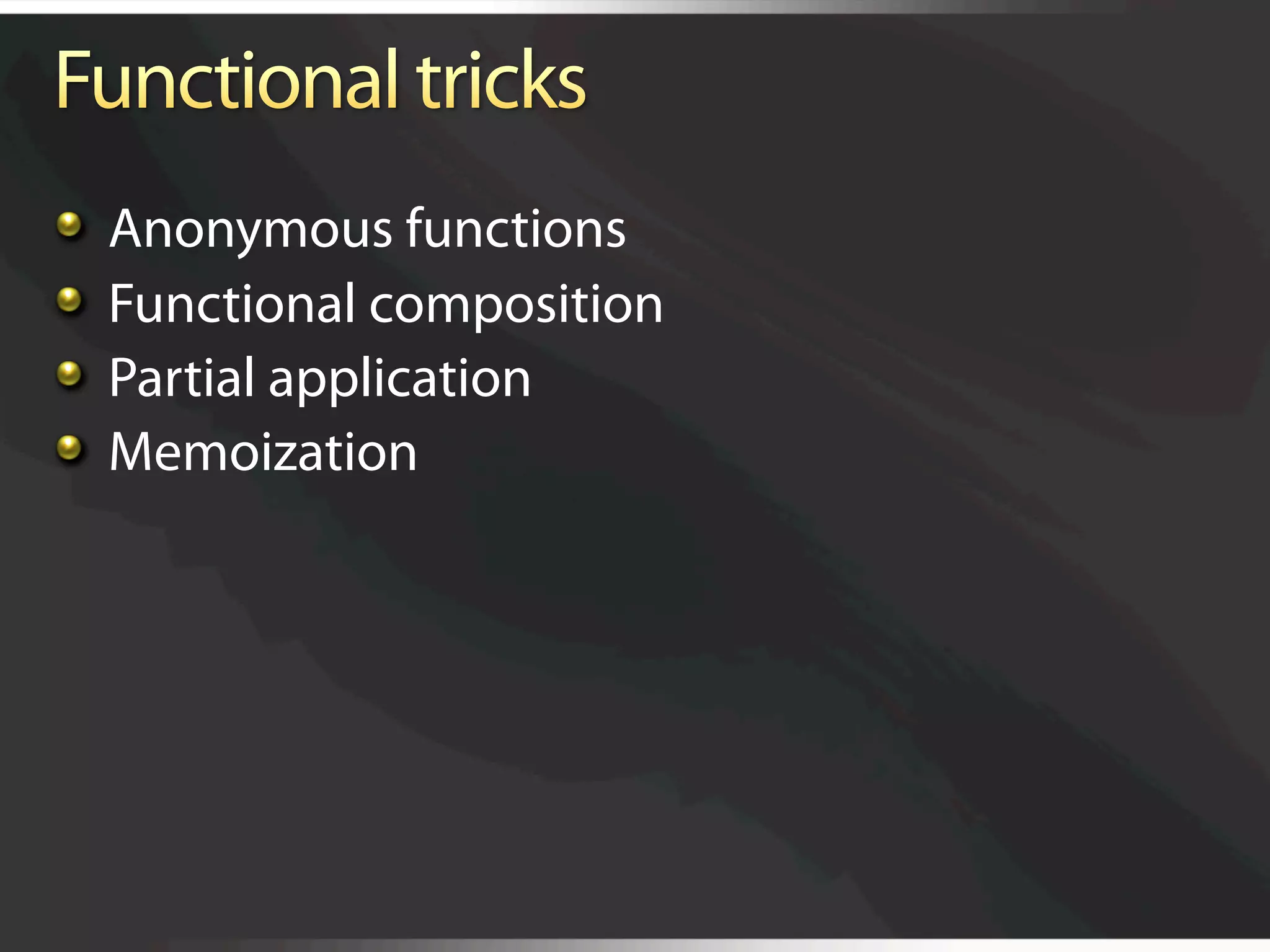   Anonymous functions

     Functional composition

     Partial application

     Memoization
 