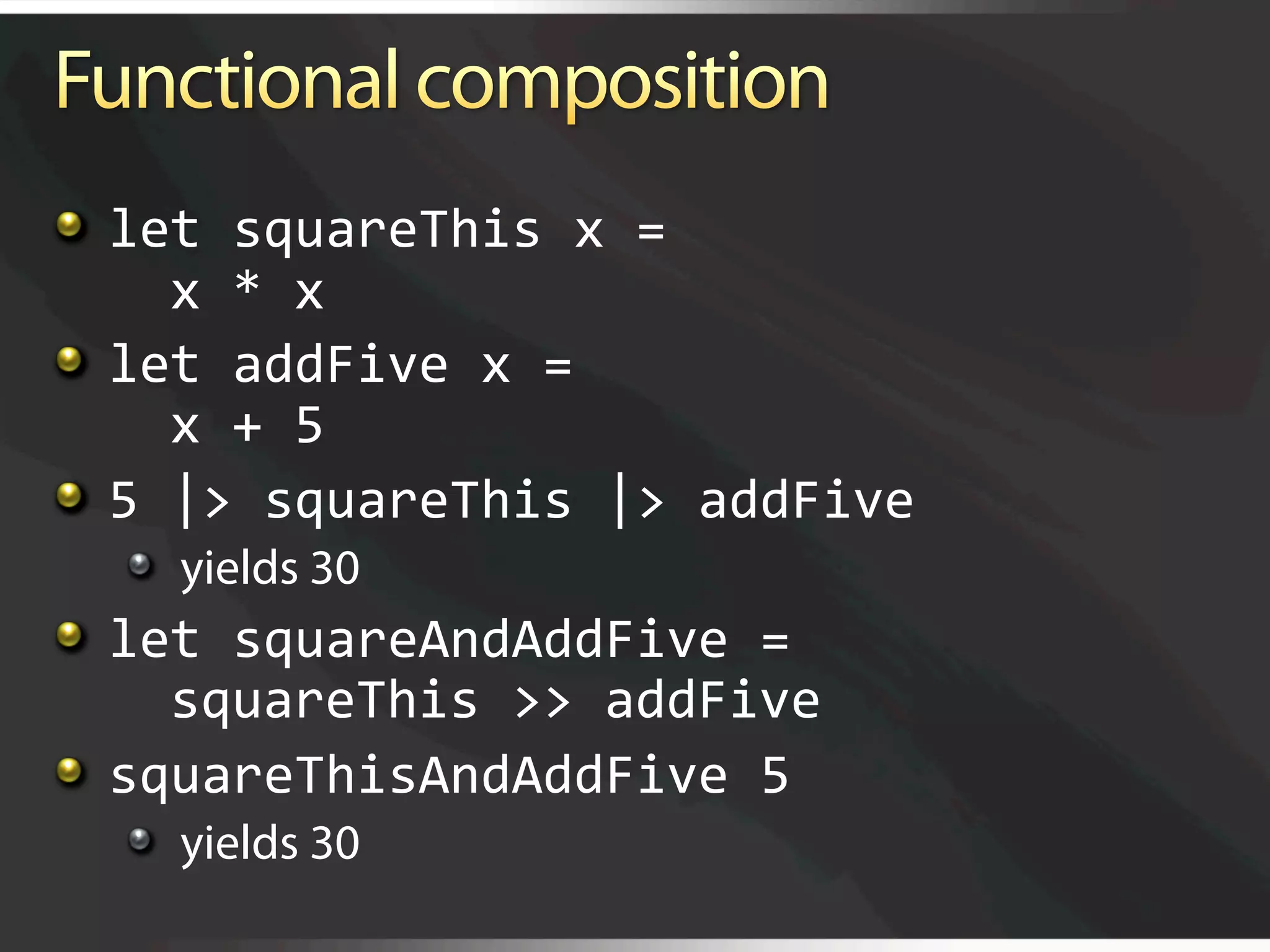  let squareThis x = 
      x * x  

   let addFive x = 
      x + 5 

   5 |> squareThis |> addFive 
  
   yields 30

   let squareAndAddFive = 
      squareThis >> addFive 

   squareThisAndAddFive 5 
  
   yields 30
 