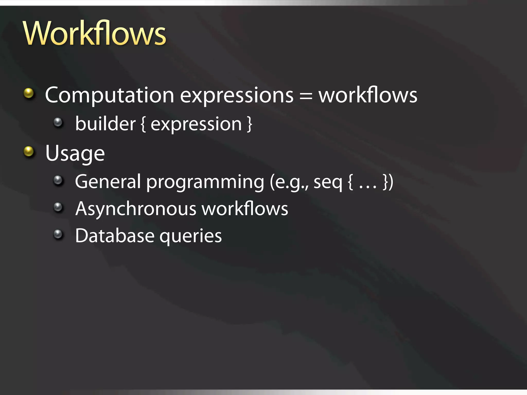   Computation expressions = workﬂows
   
   builder { expression }

   Usage
   
   General programming (e.g., seq { … })
   
   Asynchronous workﬂows
   
   Database queries
 