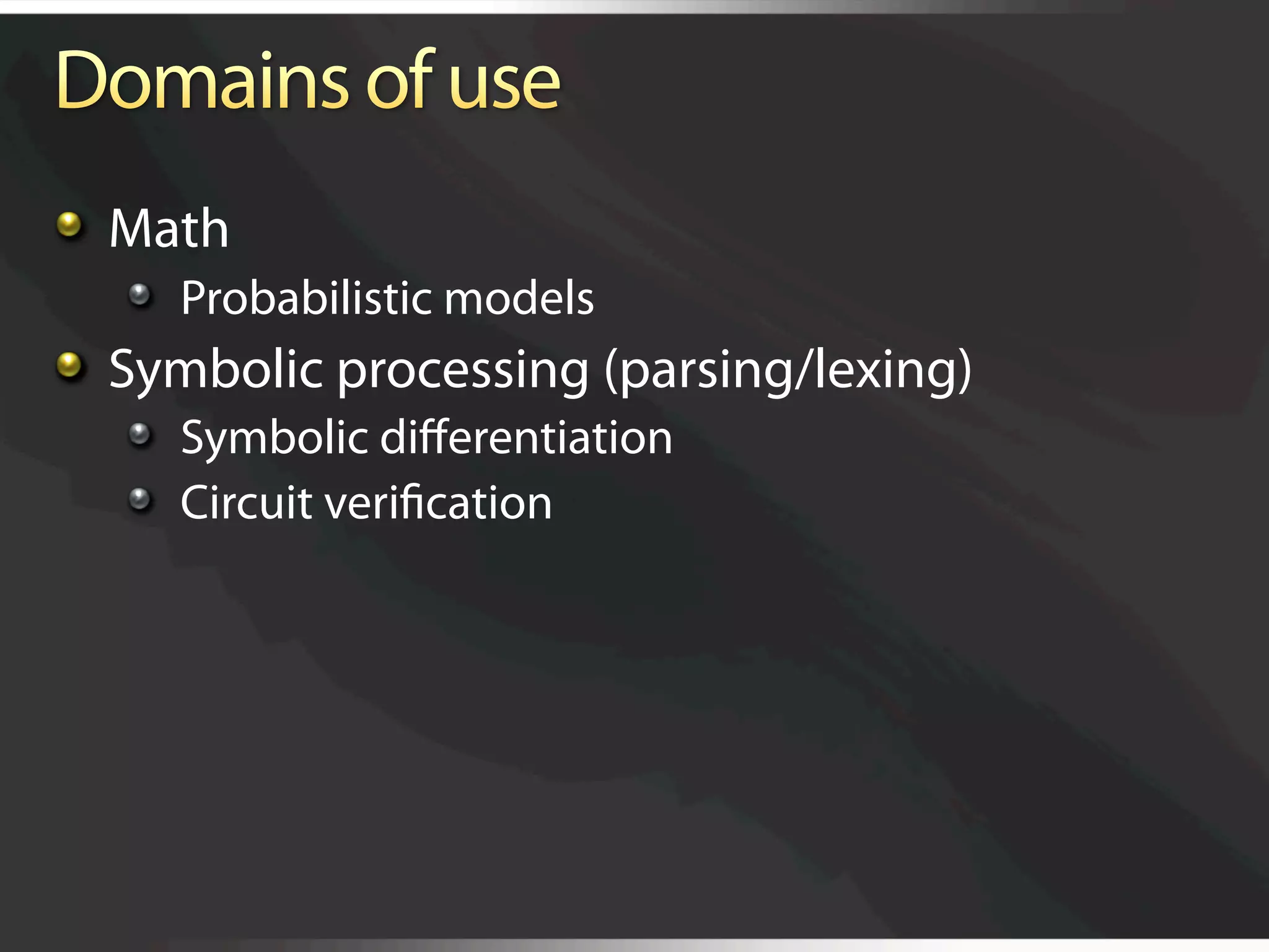   Math
   
   Probabilistic models

   Symbolic processing (parsing/lexing)
   
   Symbolic diﬀerentiation
   
   Circuit veriﬁcation
 