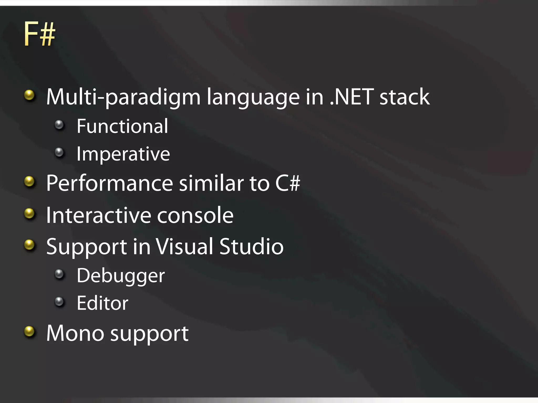   Multi-paradigm language in .NET stack
   
   Functional
   
   Imperative

   Performance similar to C#

   Interactive console

   Support in Visual Studio
   
   Debugger
   
   Editor

   Mono support
 
