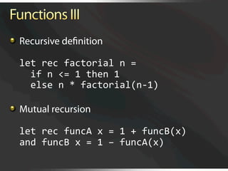   Recursive deﬁnition

  let rec factorial n = 
    if n <= 1 then 1  
    else n * factorial(n‐1) 


   Mutual recursion 

  let rec funcA x = 1 + funcB(x) 
  and funcB x = 1 – funcA(x) 
 
