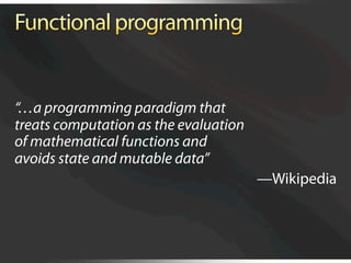 “…a programming paradigm that
treats computation as the evaluation
of mathematical functions and
avoids state and mutable data”
                                       —Wikipedia
 