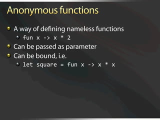   A way of deﬁning nameless functions
   
   fun x ‐> x * 2 

   Can be passed as parameter

   Can be bound, i.e.
   
   let square = fun x ‐> x * x 
 