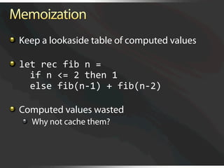   Keep a lookaside table of computed values


   let rec fib n = 
      if n <= 2 then 1 
      else fib(n‐1) + fib(n‐2) 


   Computed values wasted
   
   Why not cache them?
 