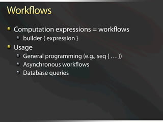   Computation expressions = workﬂows
   
   builder { expression }

   Usage
   
   General programming (e.g., seq { … })
   
   Asynchronous workﬂows
   
   Database queries
 