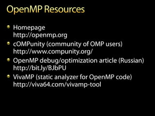 Homepage
http://openmp.org
cOMPunity (community of OMP users)
http://www.compunity.org/
OpenMP debug/optimization article (Russian)
http://bit.ly/BJbPU
VivaMP (static analyzer for OpenMP code)
http://viva64.com/vivamp-tool
 