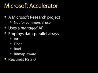 A Microsoft Research project
   Not for commercial use
Uses a managed API
Employs data-parallel arrays
   Int
   Float
   Bool
   Bitmap-aware
Requires PS 2.0
 