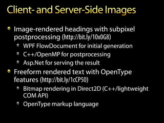 Image-rendered headings with subpixel
postprocessing (http://bit.ly/10x0G8)
  WPF FlowDocument for initial generation
  C++/OpenMP for postprocessing
  Asp.Net for serving the result
Freeform rendered text with OpenType
features (http://bit.ly/1cCP50)
  Bitmap rendering in Direct2D (C++/lightweight
  COM API)
  OpenType markup language
 