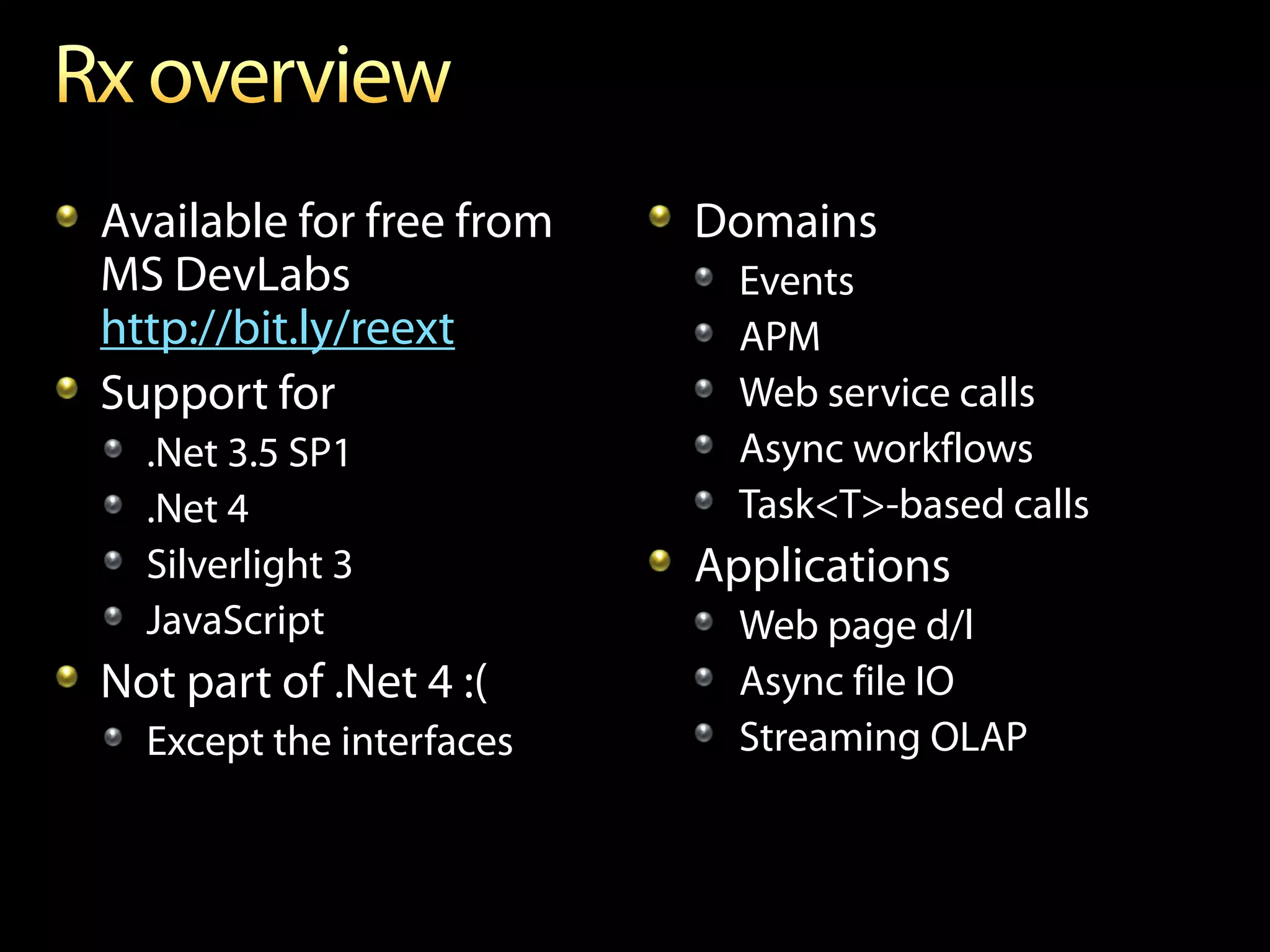 Available for free from   Domains
MS DevLabs                  Events
http://bit.ly/reext         APM
Support for                 Web service calls
  .Net 3.5 SP1              Async workflows
  .Net 4                    Task<T>-based calls
  Silverlight 3           Applications
  JavaScript                Web page d/l
Not part of .Net 4 :(       Async file IO
  Except the interfaces     Streaming OLAP
 