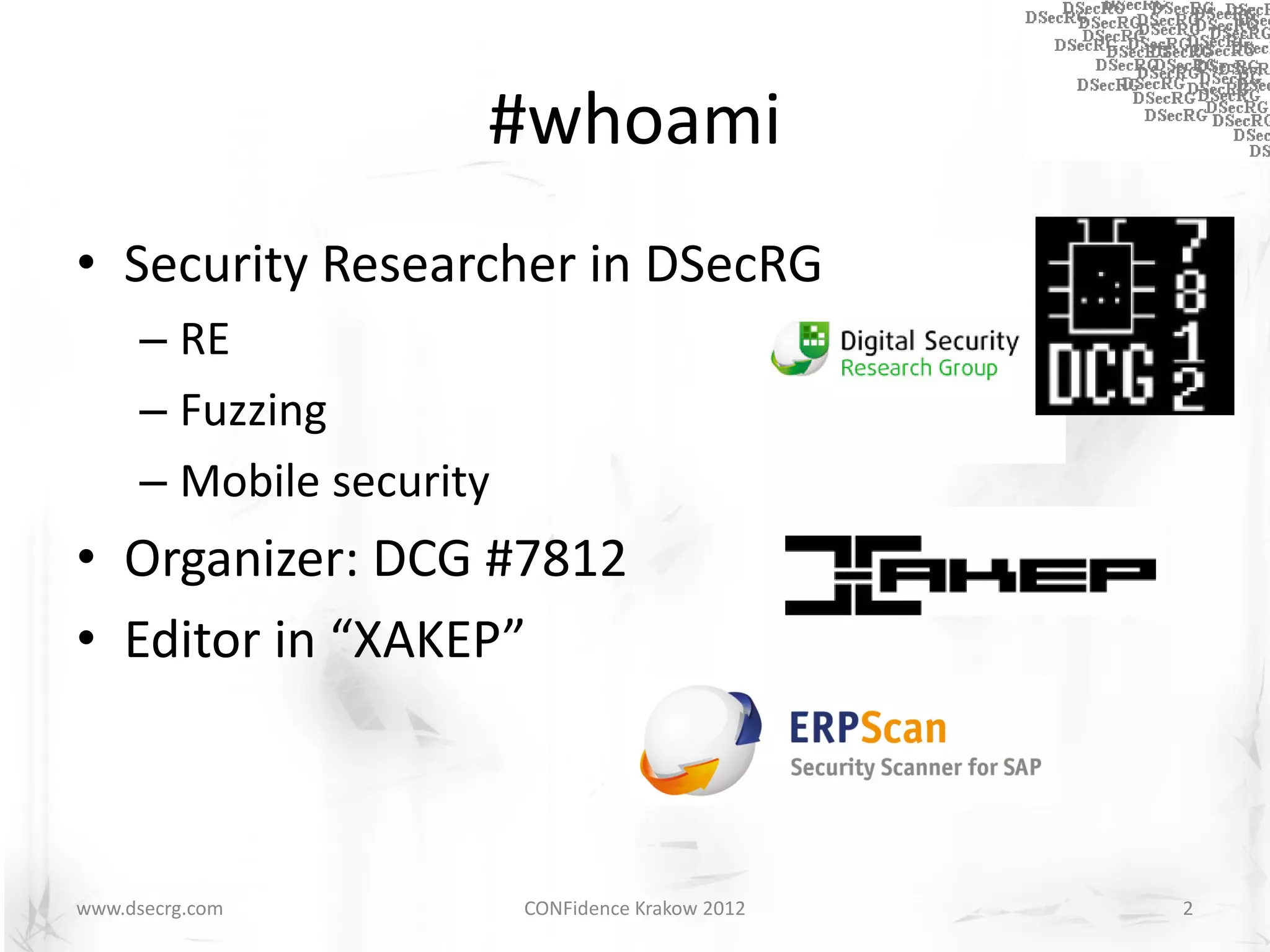 #whoami
• Security Researcher in DSecRG
      – RE
      – Fuzzing
      – Mobile security
• Organizer: DCG #7812
• Editor in “XAKEP”



www.dsecrg.com            CONFidence Krakow 2012   2
 