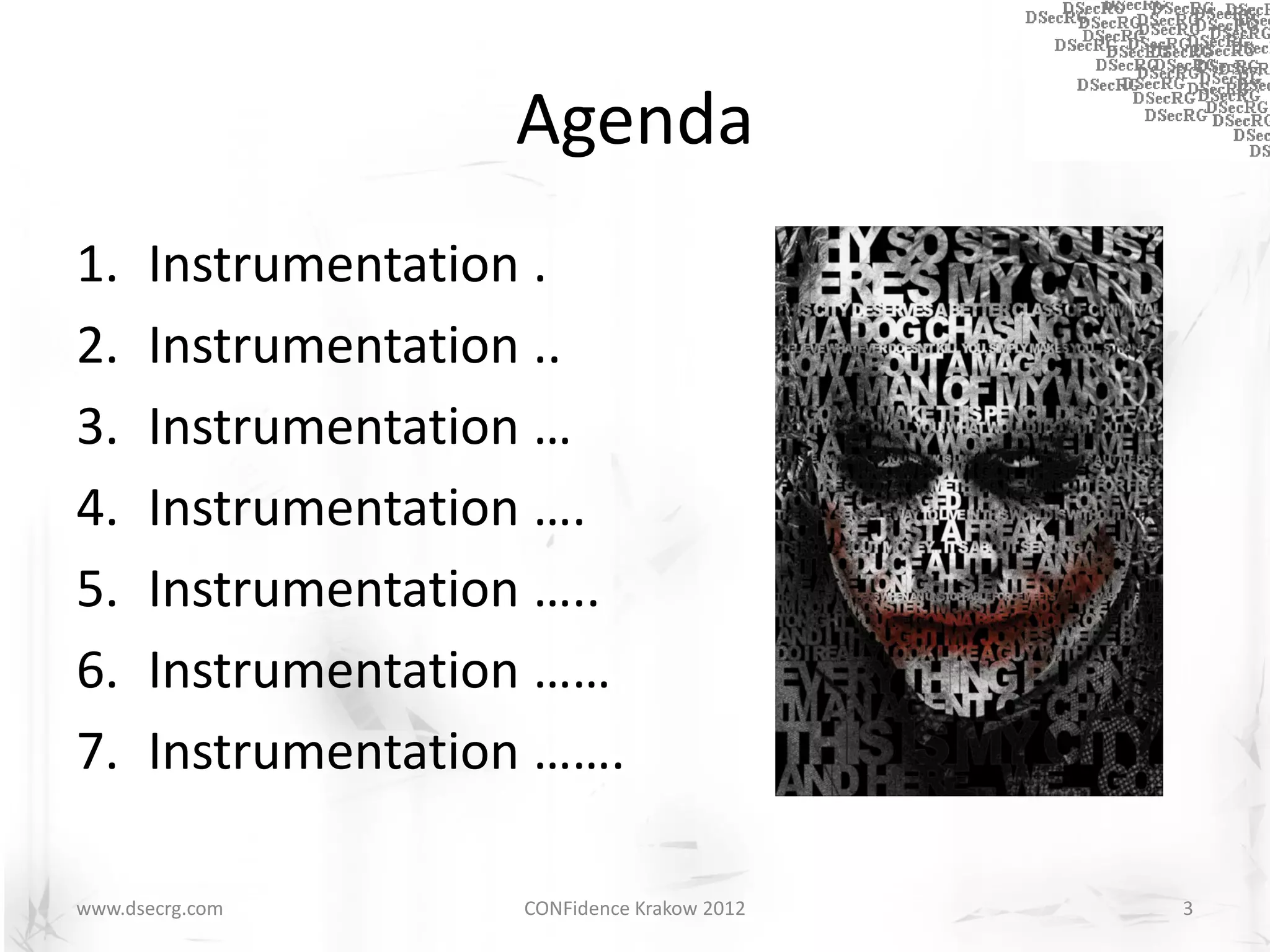 Agenda
1.    Instrumentation .
2.    Instrumentation ..
3.    Instrumentation …
4.    Instrumentation ….
5.    Instrumentation …..
6.    Instrumentation ……
7.    Instrumentation …….

www.dsecrg.com      CONFidence Krakow 2012   3
 