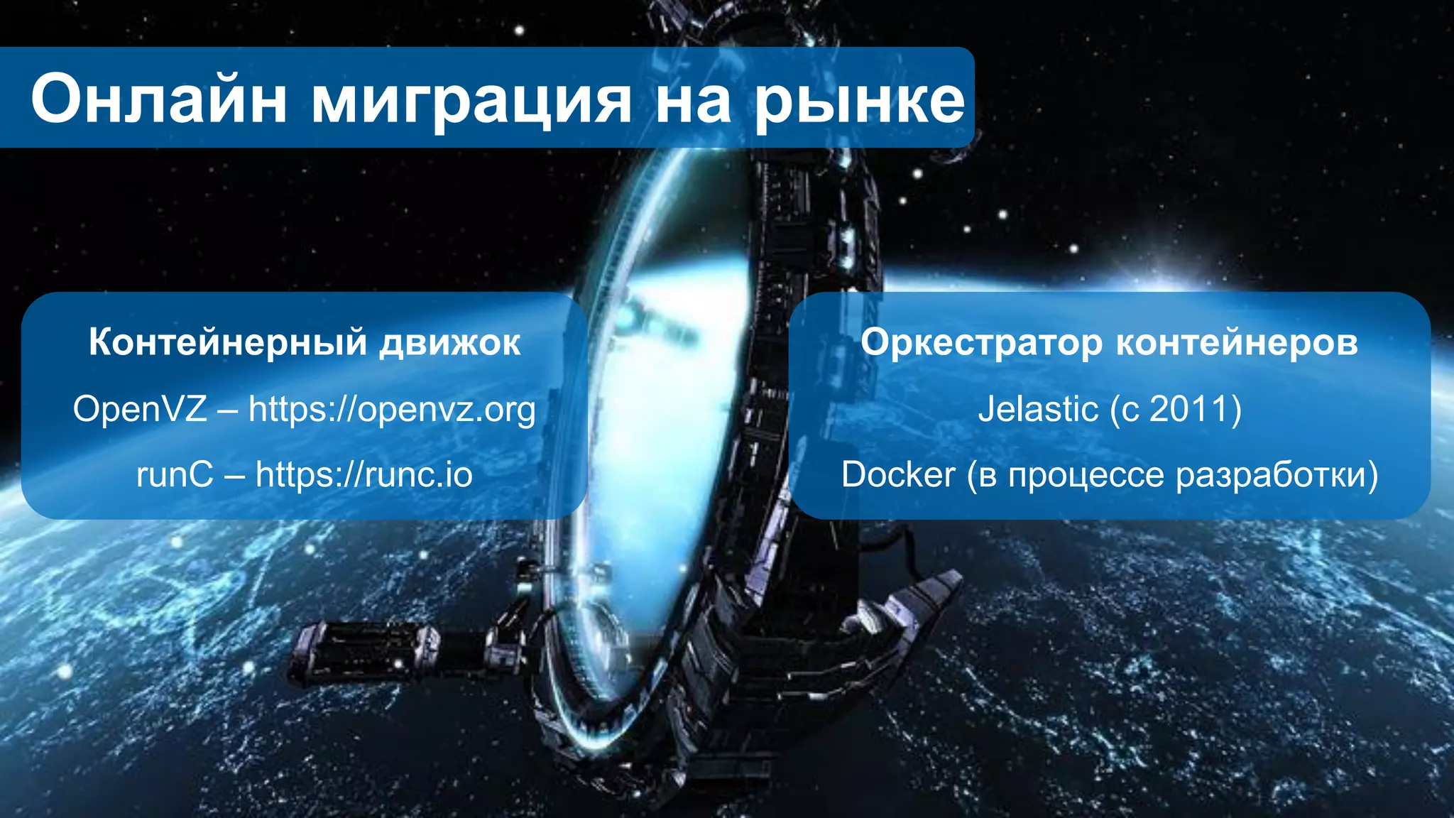 Контейнерный движок
OpenVZ – https://openvz.org
runC – https://runc.io
Оркестратор контейнеров
Jelastic (с 2011)
Docker (в процессе разработки)
Онлайн миграция на рынке
 