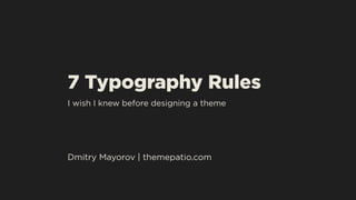 7 Typography Rules
I wish I knew before designing a theme
Dmitry Mayorov | themepatio.com
 