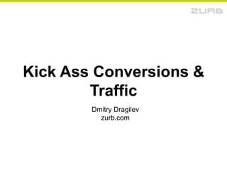 Kick Ass Conversions & Traffic Dmitry Dragilev zurb.com 