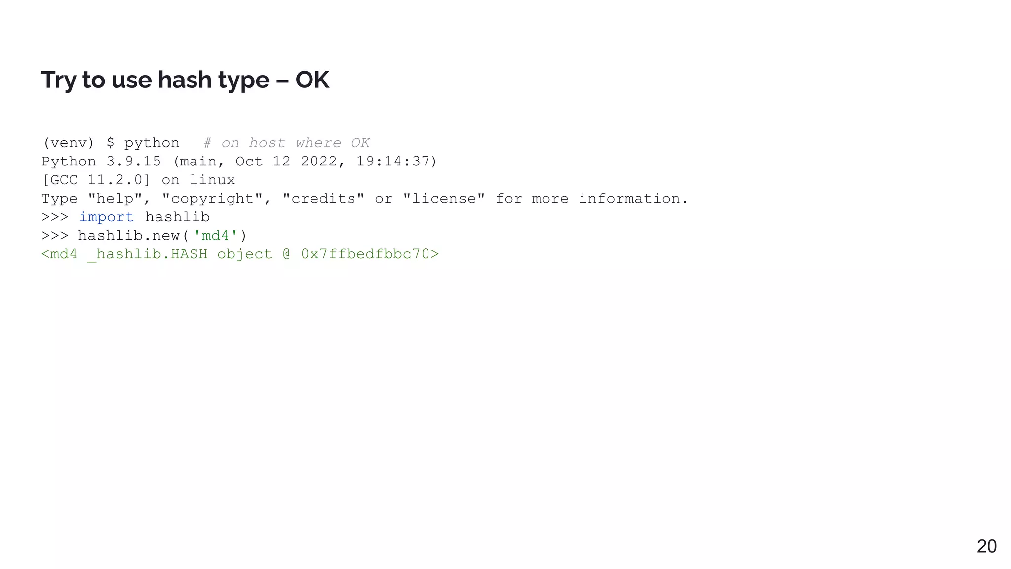 Try to use hash type – OK
(venv) $ python # on host where OK
Python 3.9.15 (main, Oct 12 2022, 19:14:37)
[GCC 11.2.0] on linux
Type "help", "copyright", "credits" or "license" for more information.
>>> import hashlib
>>> hashlib.new( 'md4')
<md4 _hashlib.HASH object @ 0x7ffbedfbbc70>
20
 