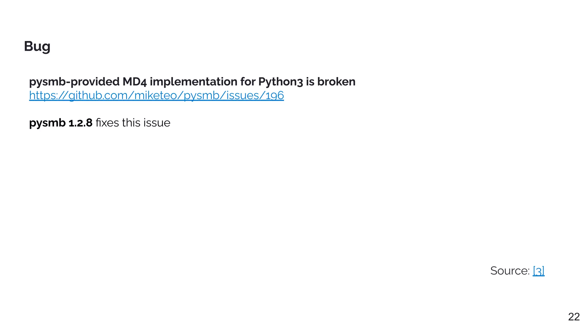 pysmb-provided MD4 implementation for Python3 is broken
https:/
/github.com/miketeo/pysmb/issues/196
pysmb 1.2.8 ﬁxes this issue
Bug
22
Source: [3]
 