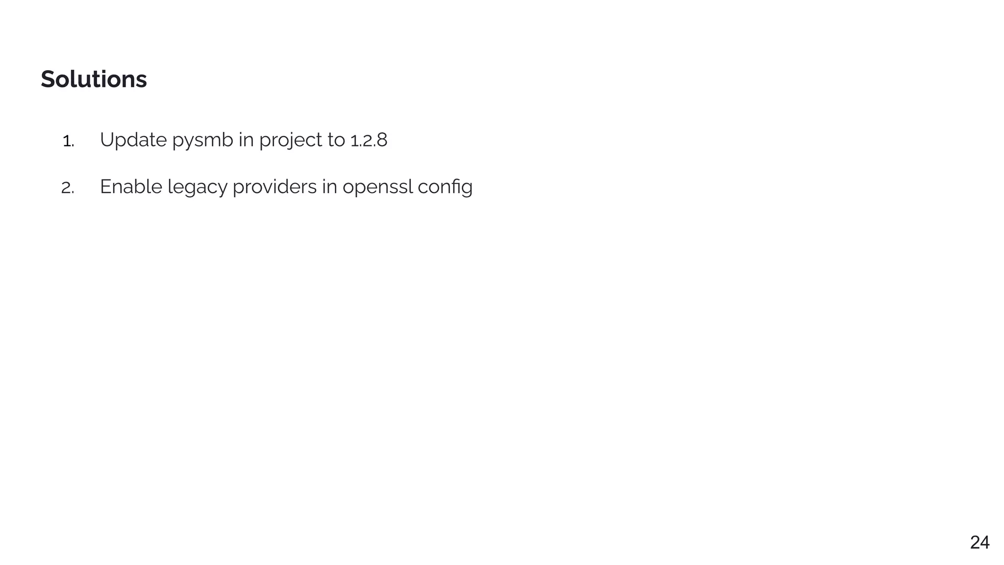 1. Update pysmb in project to 1.2.8
2. Enable legacy providers in openssl conﬁg
Solutions
24
 