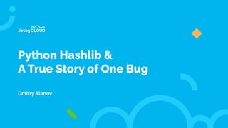 Python Hashlib &
A True Story of One Bug
Dmitry Alimov
 