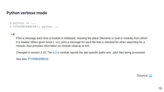 Python verbose mode
$ python -v ...
$ PYTHONVERBOSE=1 python ...
Source: [1]
16
 