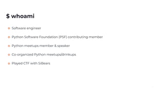 $ whoami
Software engineer
Python Software Foundation (PSF) contributing member
Python meetups member & speaker
Co-organized Python meetups/drinkups
Played CTF with SiBears
2
 