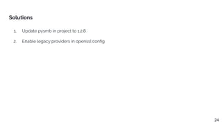 1. Update pysmb in project to 1.2.8
2. Enable legacy providers in openssl conﬁg
Solutions
24
 