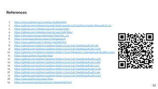References
52
1. https:/
/docs.python.org/3/using/cmdline.html
2. https:/
/github.com/miketeo/pysmb/blob/pysmb-1.2.6/python3/smb/ntlm.py#L6-L12
3. https:/
/github.com/miketeo/pysmb/issues/196/
4. https:/
/github.com/miketeo/pysmb/pull/198/ﬁles/
5. https:/
/wiki.openssl.org/index.php/OpenSSL_3.0
6. https:/
/www.openssl.org/news/changelog.txt
7. https:/
/docs.python.org/3/library/hashlib.html
8. https:/
/github.com/python/cpython/blob/v3.9.15/Lib/hashlib.py#L56-L65
9. https:/
/github.com/python/cpython/blob/v3.9.15/Lib/hashlib.py#L169-L178
10. https:/
/github.com/python/cpython/blob/v3.9.15/Modules/_hashopenssl.c#L1891-L1921
11. https:/
/peps.python.org/pep-0452
12. https:/
/github.com/python/cpython/blob/v3.9.15/Lib/hashlib.py#L169-L178
13. https:/
/github.com/python/cpython/blob/v3.9.15/Lib/hashlib.py#L152-L166
14. https:/
/github.com/python/cpython/blob/v3.9.15/Lib/hashlib.py#L82-L123
15. https:/
/github.com/python/cpython/blob/v3.9.15/Lib/hashlib.py#L169-L178
16. https:/
/github.com/python/cpython/blob/v3.9.15/Lib/hashlib.py#L126-L141
17. https:/
/github.com/python/cpython/blob/v3.9.15/Lib/hashlib.py#L250-L257
18. https:/
/peps.python.org/pep-0644
19. https:/
/www.openssl.org/policies/releasestrat.html
 