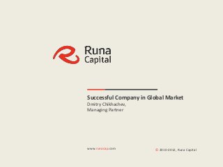 |1




                  Successful Company in Global Market
                  Dmitry Chikhachev,
                  Managing Partner




                  www.runacap.com                 © 2010-2012, Runa Capital
www.runacap.com       Runa Capital Confidential
 