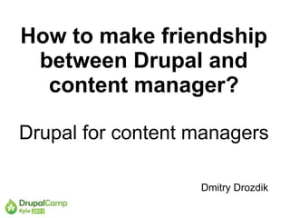 How to make friendship
 between Drupal and
  content manager?

Drupal for content managers

                   Dmitry Drozdik
 
