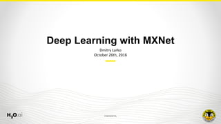 CONFIDENTIAL
Dmitry	Larko
October	26th,	2016
Deep Learning with MXNet
 