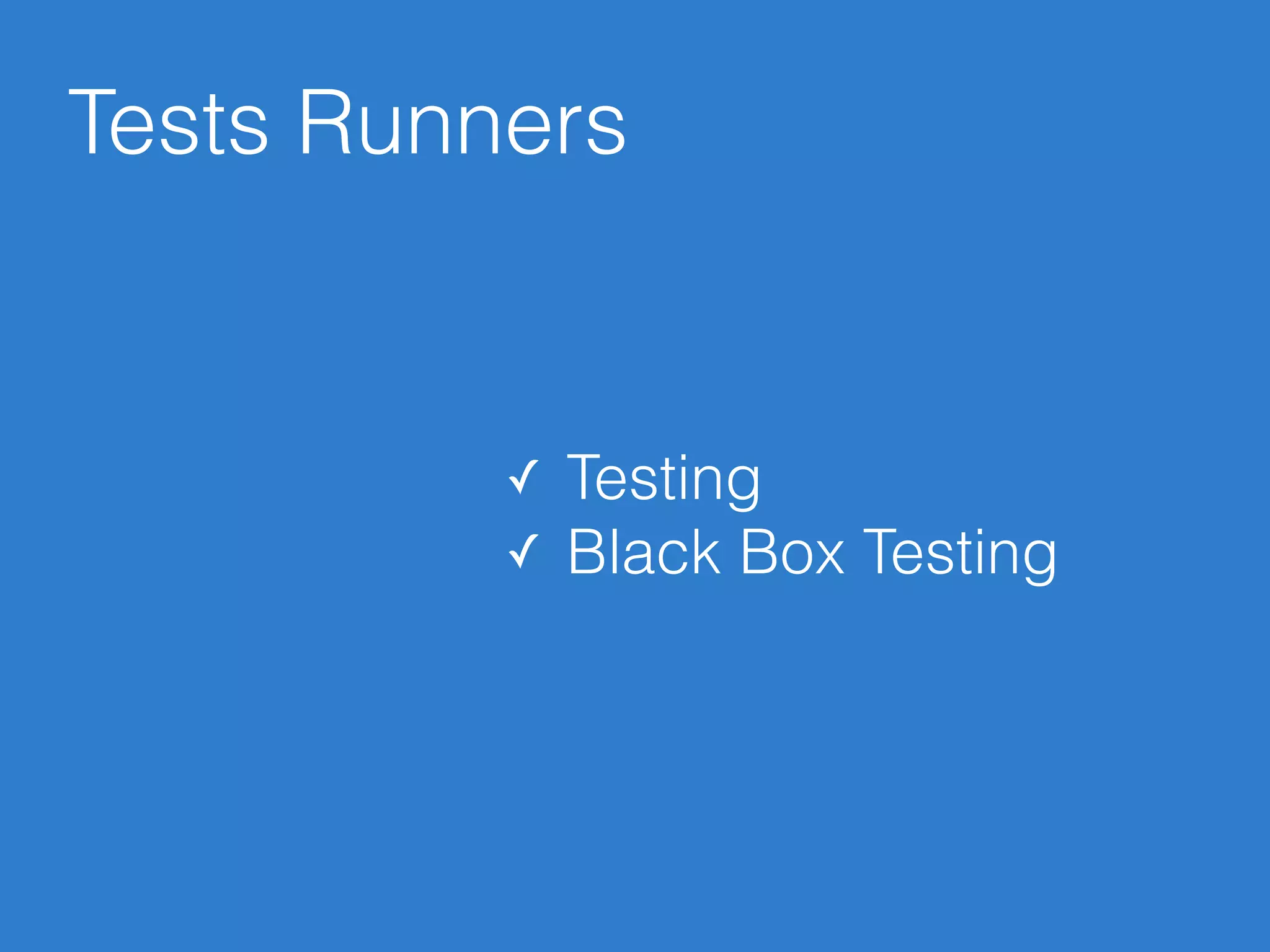 Tests Runners
✓ Testing
✓ Black Box Testing
 